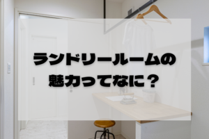 【間取り事例有】ランドリールームがある注文住宅で家事効率UP！