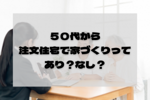【50歳代からの家づくり】50歳・60歳代の暮らしを支える家を買うメリット・デメリットとは