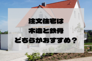 【専門家が解説】注文住宅は木造と鉄骨造りのどっちがオススメ？特徴や違いについて